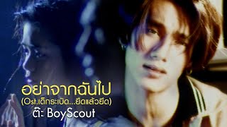 อย่าจากฉันไป (Ost.เด็กระเบิด...ยืดแล้วยึด) : ต๊ะ BoyScout [Official MV]