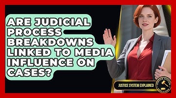 Are Judicial Process Breakdowns Linked to Media Influence on Cases? - Justice System Explained