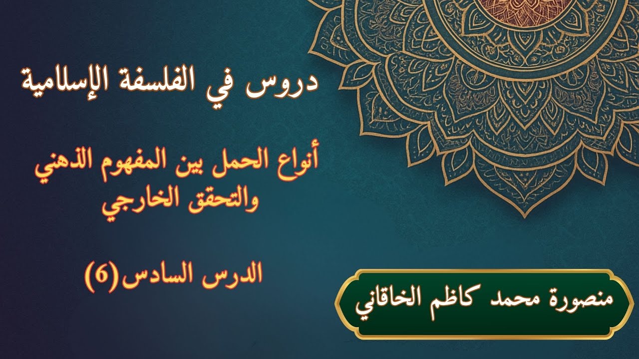دروس في الفلسفة الإسلامية الدرس 6 - أنواع الحمل بين المفهوم الذهني والتحقق الخارجي- منصورة الخاقاني