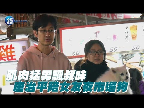 鏡週刊 探照鏡》肌肉猛男飄叔味 唐治平陪女友夜市遛狗
