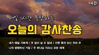 [오늘의 감사찬송 연속듣기] 매일 1시간 묵상하는 오늘의 감사찬송 모음 🙏🏻 | 중간광고 없음 | 내가 매일 기쁘게, 나의 영원하신 기업| 찬송가 연속 듣기, 감사찬송집