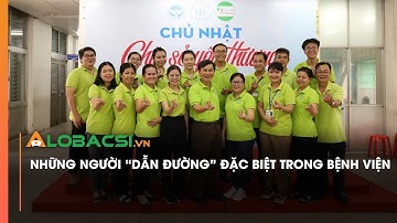 NHỮNG NGƯỜI “DẪN ĐƯỜNG” ĐẶC BIỆT TRONG BỆNH VIỆN | Video Alobacsi