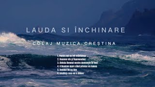 LAUDA SI INCHINARE - COLAJ  MUZICA CREȘTINA