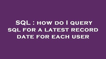 SQL : how do I query sql for a latest record date for each user