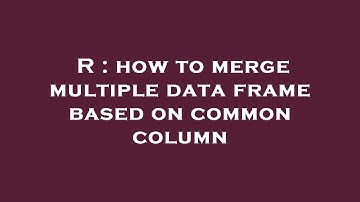 R : how to merge multiple data frame based on common column