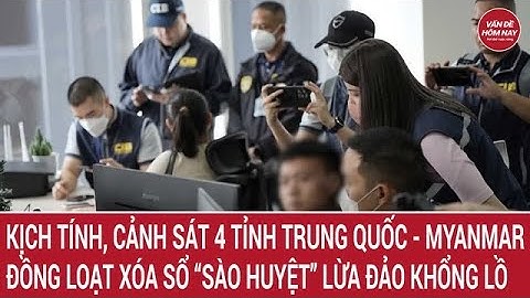Kịch tính, cảnh sát 4 tỉnh Trung Quốc - Myanmar đồng loạt xóa sổ “sào huyệt” lừa đảo khổng lồ