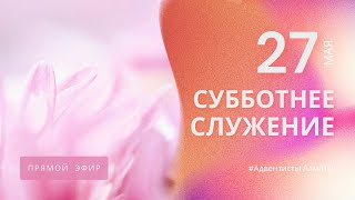 СУББОТНЕЕ БОГОСЛУЖЕНИЕ — 27.05.23 / Прямой эфир / Адвентисты Алматы