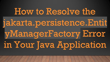 How to Resolve the jakarta.persistence.EntityManagerFactory Error in Your Java Application