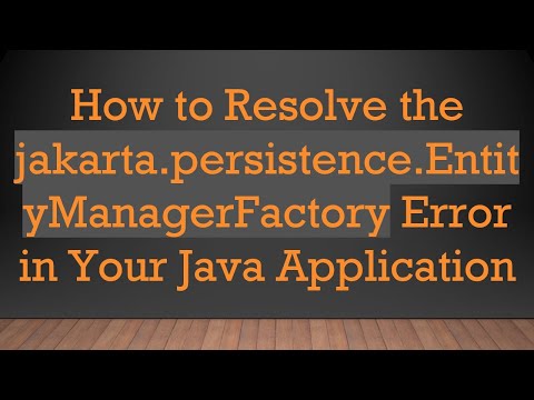 How to Resolve the jakarta.persistence.EntityManagerFactory Error in Your Java Application
