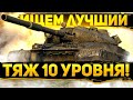 ИЩЕМ ЛУЧШИЙ ПРОКАЧИВАЕМЫЙ ТЯЖЕЛЫЙ ТАНК 10 УРОВНЯ !