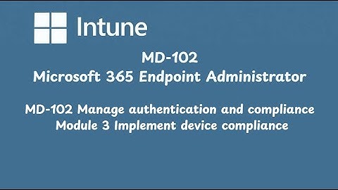 MD-102 Manage authentication and compliance - Module 3 Implement device compliance