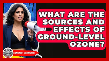 What Are The Sources And Effects Of Ground-level Ozone? - Learn About Libertarianism