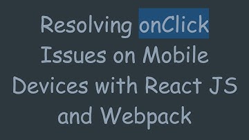 Resolving onClick Issues on Mobile Devices with React JS and Webpack