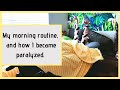 My Morning Routine | How I was Paralyzed