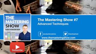 Advanced Techniques - Episode 7 | The Mastering Show Podcast