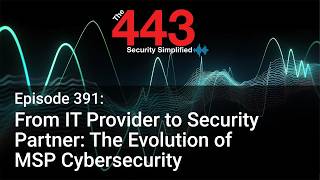 From IT Provider to Security Partner: The Evolution of MSP Cybersecurity - The 443 Podcast - Ep. 391