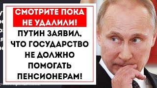 СМОТРИТЕ ПОКА НЕ УДАЛИЛИ! Путин заявил, что Государство НЕ ДОЛЖНО ПОМОГАТЬ пенсионерам!