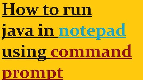 How to run java in notepad using command prompt