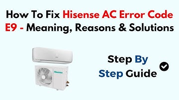 How To Fix Hisense AC Error Code E9 - Meaning, Reasons & Solutions