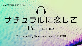 【Synthesizer V】ナチュラルに恋して(Perfume) covered by SynthesizerV AI Mai
