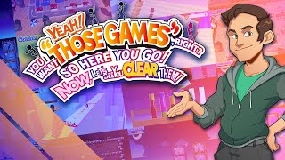 YEAH! YOU WANT "THOSE GAMES," RIGHT? SO HERE YOU GO! NOW, LET'S SEE YOU CLEAR THEM