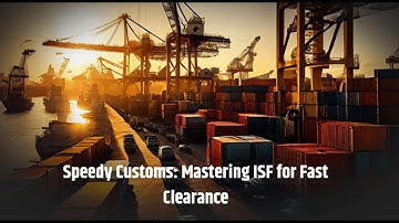 Speedy Customs: Mastering ISF for Fast Clearance