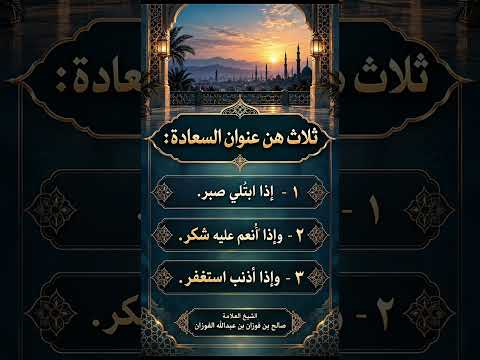 ثلاث هن عنوان السعادة . الشيخ العلامة صالح بن فوزان بن عبد الله الفوزان .