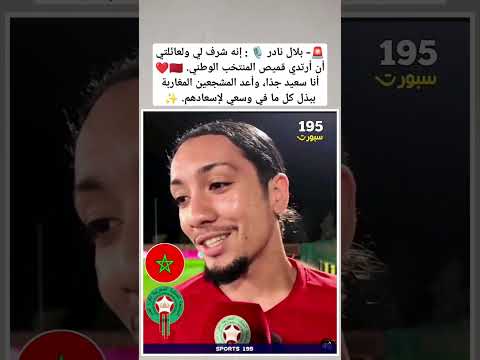 بلال نادر إنه شرف لي ولعائلتي أن أرتدي قميص المنتخب الوطني المغرب