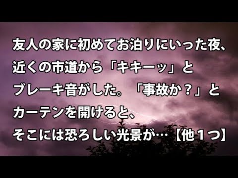 【修羅場　衝撃】友人の家に初めてお泊りにいった夜、近くの市道から「キキーッ」とブレーキ音がした。「事故か？」とカーテンを開けると、そこには恐ろしい光景が…【他１つ】【修羅場・衝撃体験をお送りします】