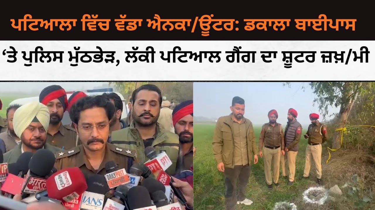 ਪਟਿਆਲਾ ਵਿੱਚ ਵੱਡਾ ਐਨਕਾਊਂ/ਟਰ: ਡਕਾਲਾ ਬਾਈਪਾਸ ‘ਤੇ ਪੁਲਿਸ ਮੁੱਠਭੇੜ, ਲੱਕੀ ਪਟਿਆਲ ਗੈਂਗ ਦਾ ਸ਼ੂਟਰ ਜ਼/ਖ਼ਮੀ