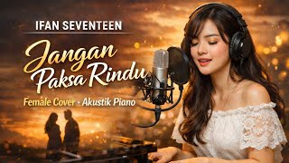 Ifan Seventeen  Jangan Paksa Rindu female Cover By stupidity  Akustik Piano  Melow Lirik