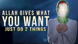 DO 2 THINGS ALLAH GIVES WHAT YOU WANT