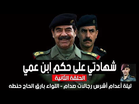 شهادتي على حكم ابن عمي ليلة أعدام أشرس رجالات صدام اللواء بارق الحاج حنطه الحلقة الثانية 