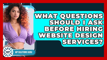What Questions Should I Ask Before Hiring Website Design Services? | WP Solutions Guru News