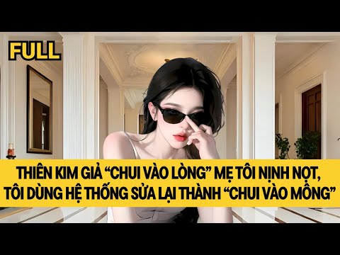 [FULL] XUYÊN THÀNH THIÊN KIM THẬT, TÔI SỞ HỮU HỆ THỐNG CHỈNH SỬA CỐT TRUYỆN