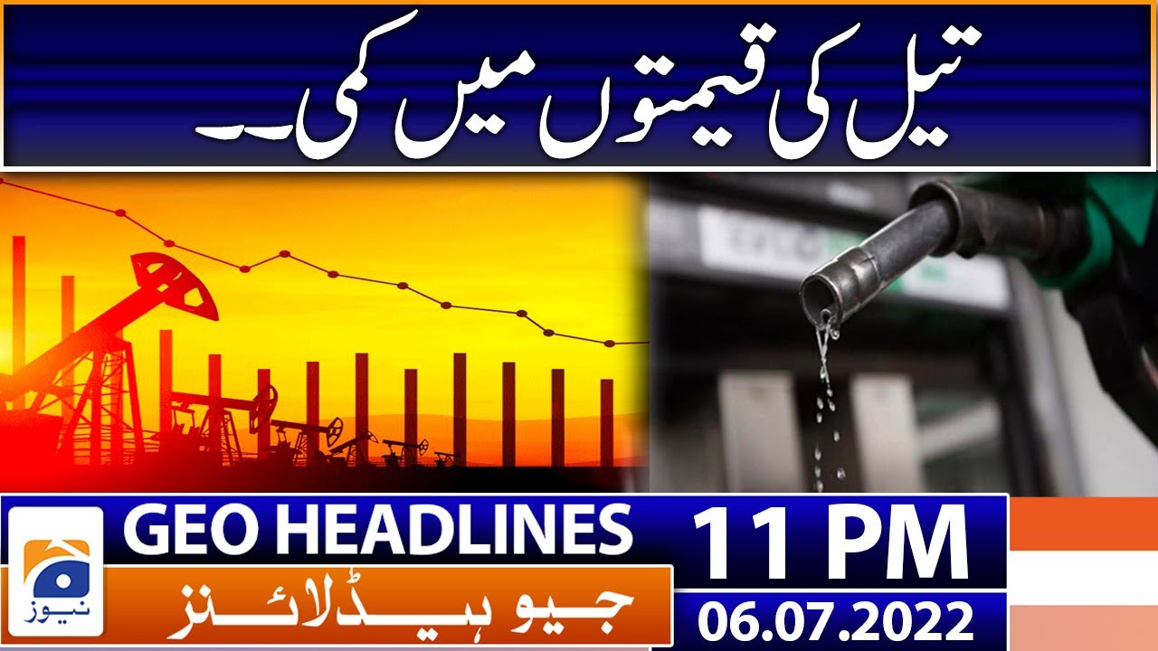 Geo News Headlines Today 11 PM | Petroleum Prices in International Market | 6th July 2022