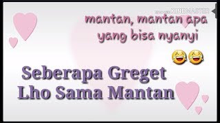 SEBERAPA GREGET LO SAMA MANTAN