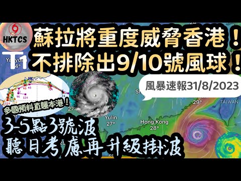 【HKTCS風暴速報31/8/2023】蘇拉將重度威脅香港！8號波機率極高！不排除9/10號波！聽日有冇風假放？多國預料直襲香港！