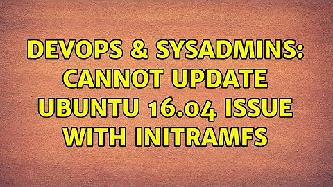 DevOps & SysAdmins: Cannot update Ubuntu 16.04 issue with initramfs
