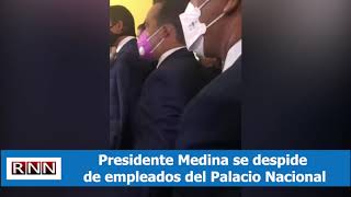 Presidente Medina se despide de empleados del Palacio Nacional