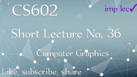 CS602 lecture No 36 || cs602 lecture 36 || computer graphics || short lecture