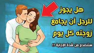 هل يجوز مجامعة الزوجة كل يوم ؟ وماذا يحدث لجسد الزوجين ؟ ستنصدم من شدة الإجابة !!