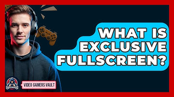 What Is Exclusive Fullscreen? - Video Gamers Vault