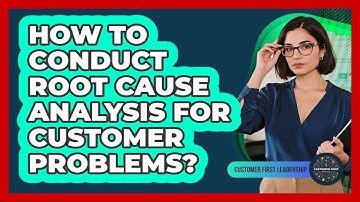 How To Conduct Root Cause Analysis For Customer Problems?