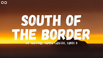 Ed Sheeran - South of the Border (Lyrics) feat. Camila Cabello, Cardi B