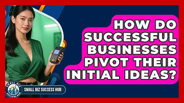 How Do Successful Businesses Pivot Their Initial Ideas? - Small Biz Success Hub