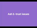 Ash b-trust issues