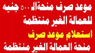 موعد صرف منحة الـ 500 جنيه للعمالة الغير منتظمة وازاي تعرف انك مقبول او لا