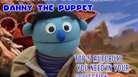 Collecting Bots with Danny the Puppet: Top 5 Autobots you need in your collection