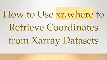 How to Use xr.where to Retrieve Coordinates from Xarray Datasets